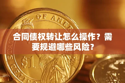 济南合同债权转让怎么操作？需要规避哪些风险？