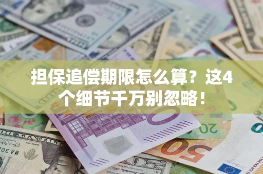 济南担保追偿期限怎么算?这4个细节千万别忽略! 济南担保追偿期限怎么算?这4个细节千万别忽略!