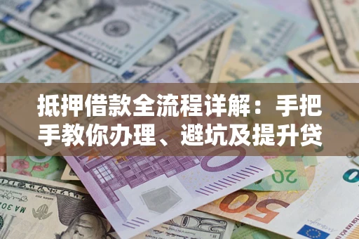 济南抵押借款全流程详解：手把手教你办理、避坑及提升贷款额度