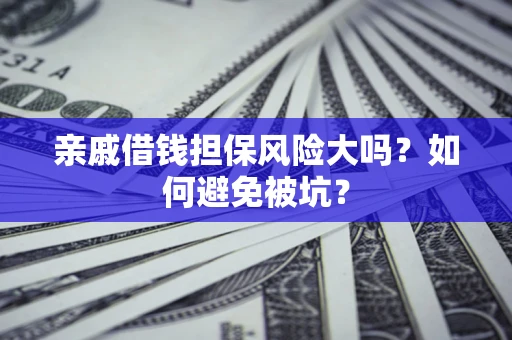 济南亲戚借钱担保风险大吗？如何避免被坑？