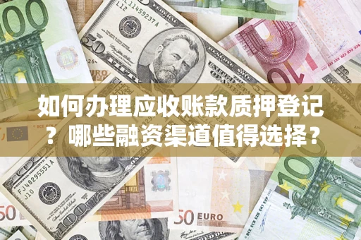 济南如何办理应收账款质押登记？哪些融资渠道值得选择？