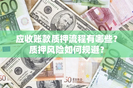 济南应收账款质押流程有哪些？质押风险如何规避？