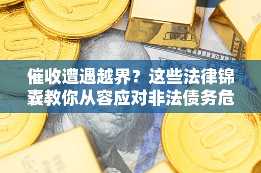 济南催收遭遇越界？这些法律锦囊教你从容应对非法债务危机