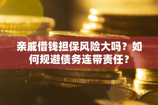 济南亲戚借钱担保风险大吗？如何规避债务连带责任？