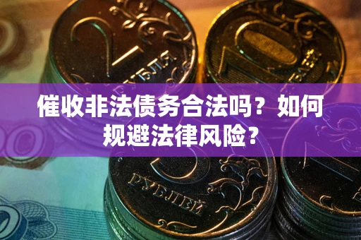 济南催收非法债务合法吗？如何规避法律风险？