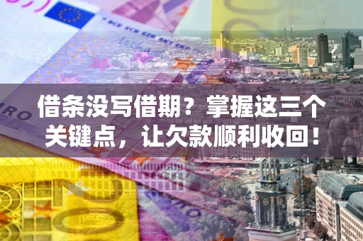 济南借条没写借期？掌握这三个关键点，让欠款顺利收回！