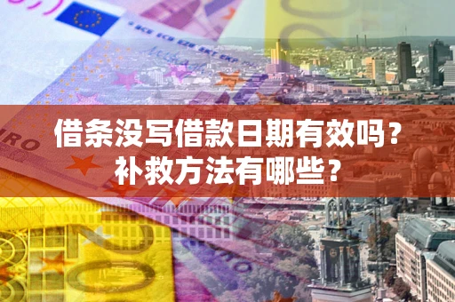济南借条没写借款日期有效吗?补救方法有哪些? 济南借条没写借款日期有效吗?补救方法有哪些?