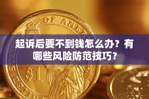 济南起诉后要不到钱怎么办?有哪些风险防范技巧? 济南起诉后要不到钱怎么办?有哪些风险防范技巧?