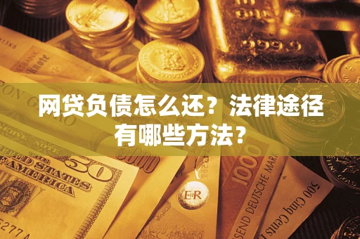 济南网贷负债怎么还？法律途径有哪些方法？