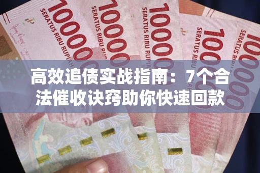 济南高效追债实战指南：7个合法催收诀窍助你快速回款