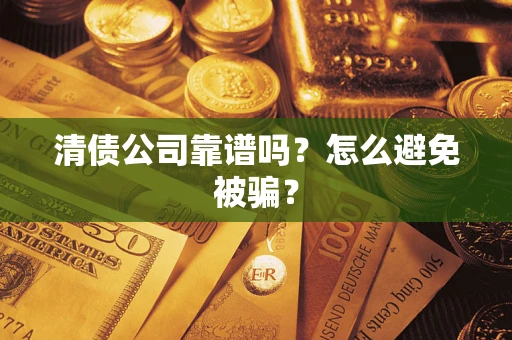 济南清债公司靠谱吗？怎么避免被骗？