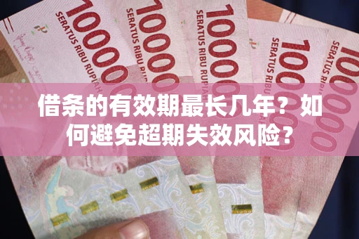 济南借条的有效期最长几年？如何避免超期失效风险？