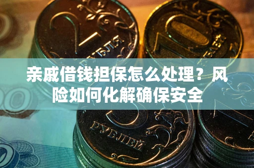 济南亲戚借钱担保怎么处理？风险如何化解确保安全