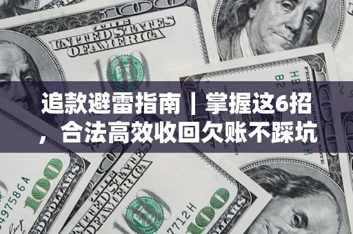 济南追款避雷指南｜掌握这6招，合法高效收回欠账不踩坑