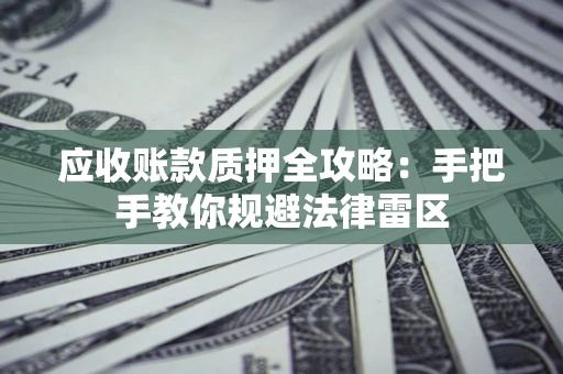 济南应收账款质押全攻略：手把手教你规避法律雷区