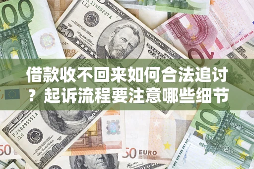 济南借款收不回来如何合法追讨？起诉流程要注意哪些细节？