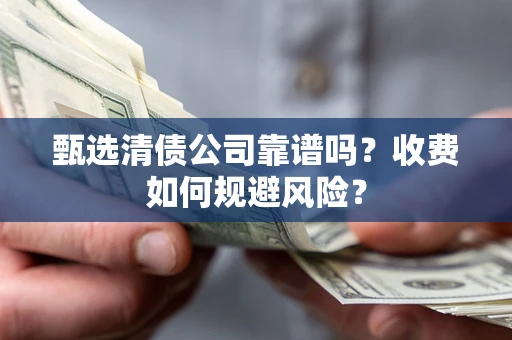 济南甄选清债公司靠谱吗？收费如何规避风险？