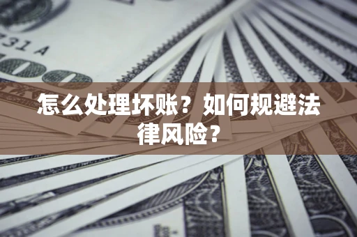 济南怎么处理坏账？如何规避法律风险？