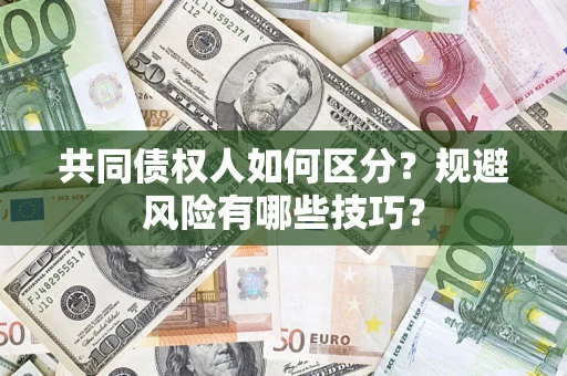 济南共同债权人如何区分？规避风险有哪些技巧？