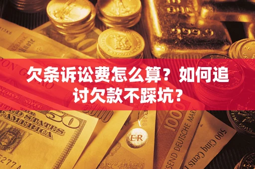 济南欠条诉讼费怎么算？如何追讨欠款不踩坑？
