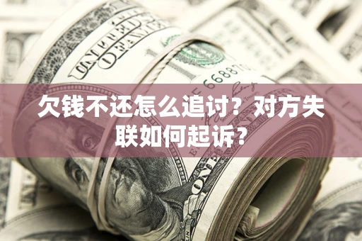 济南欠钱不还怎么追讨？对方失联如何起诉？