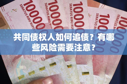 济南共同债权人如何追债？有哪些风险需要注意？