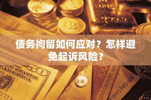 济南债务拘留如何应对？怎样避免起诉风险？