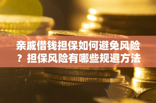 济南亲戚借钱担保如何避免风险？担保风险有哪些规避方法？