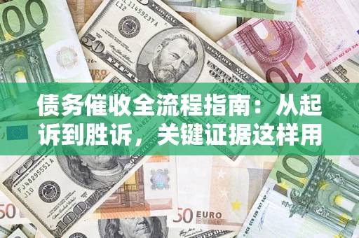 济南债务催收全流程指南：从起诉到胜诉，关键证据这样用