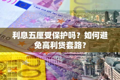 济南利息五厘受保护吗？如何避免高利贷套路？