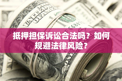 济南抵押担保诉讼合法吗？如何规避法律风险？