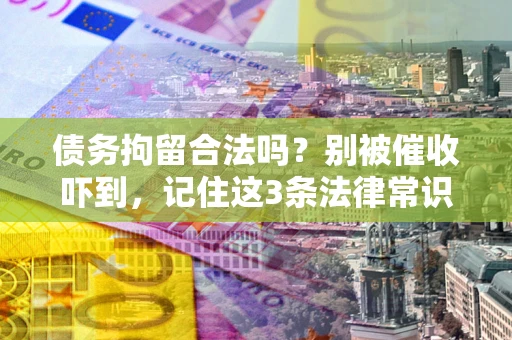 济南债务拘留合法吗?别被催收吓到,记住这3条法律常识 济南债务拘留合法吗?别被催收吓到,记住这3条法律常识