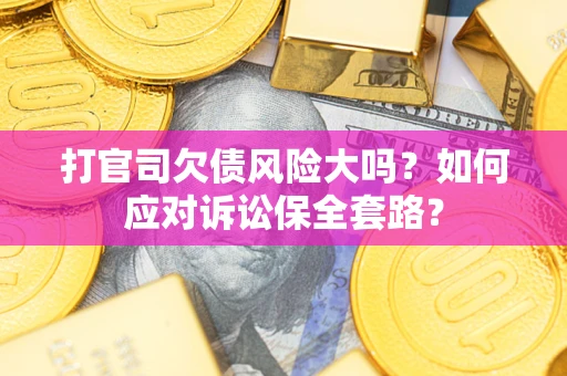 济南打官司欠债风险大吗？如何应对诉讼保全套路？