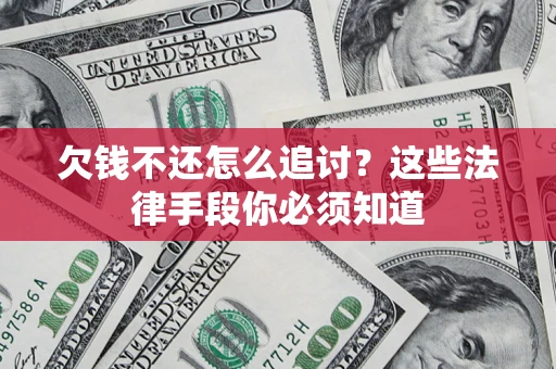 济南欠钱不还怎么追讨？这些法律手段你必须知道