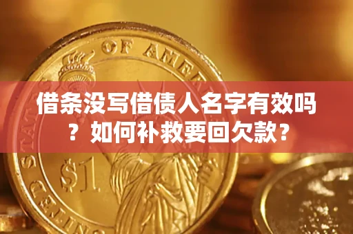 济南借条没写借债人名字有效吗？如何补救要回欠款？