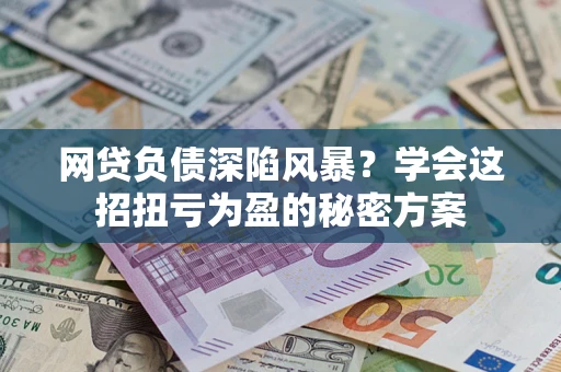 济南网贷负债深陷风暴？学会这招扭亏为盈的秘密方案