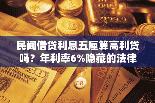 济南民间借贷利息五厘算高利贷吗？年利率6%隐藏的法律风险全解析