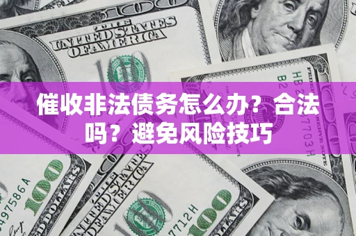 济南催收非法债务怎么办？合法吗？避免风险技巧