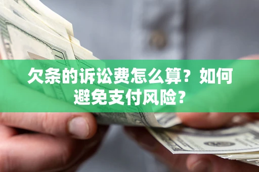 济南欠条的诉讼费怎么算？如何避免支付风险？