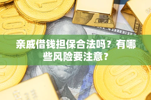 济南亲戚借钱担保合法吗？有哪些风险要注意？