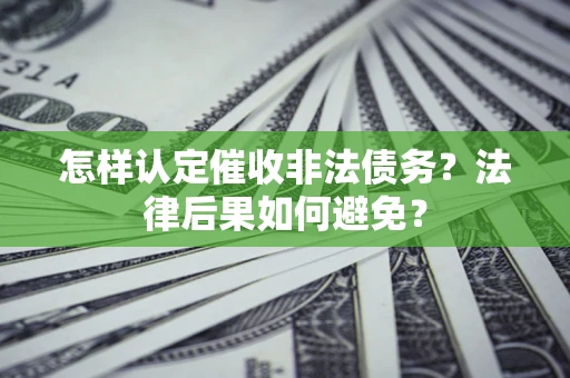济南怎样认定催收非法债务？法律后果如何避免？