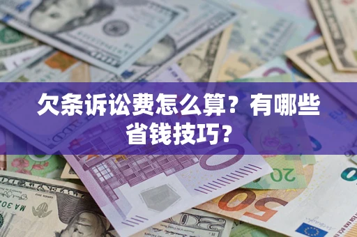 济南欠条诉讼费怎么算？有哪些省钱技巧？