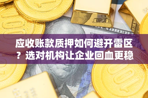 济南应收账款质押如何避开雷区？选对机构让企业回血更稳