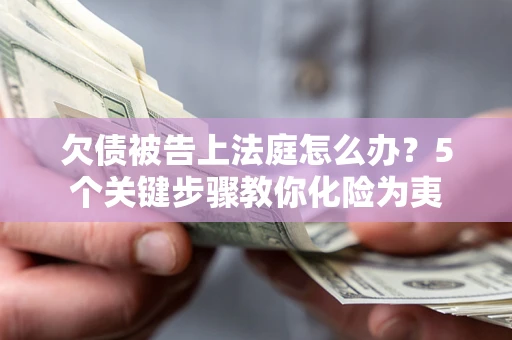 济南欠债被告上法庭怎么办？5个关键步骤教你化险为夷