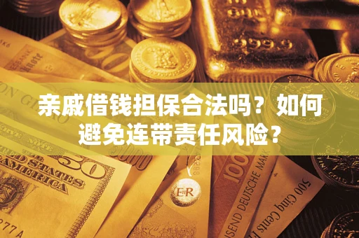 济南亲戚借钱担保合法吗？如何避免连带责任风险？