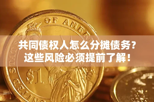 济南共同债权人怎么分摊债务？这些风险必须提前了解！