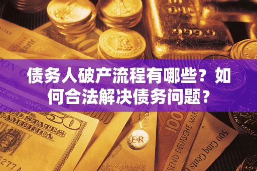 济南债务人破产流程有哪些？如何合法解决债务问题？