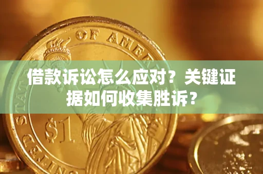 济南借款诉讼怎么应对？关键证据如何收集胜诉？