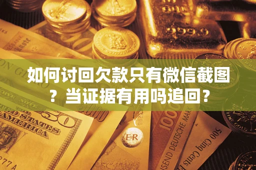 济南如何讨回欠款只有微信截图？当证据有用吗追回？