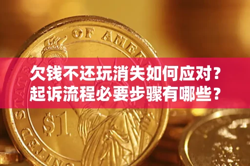 济南欠钱不还玩消失如何应对？起诉流程必要步骤有哪些？